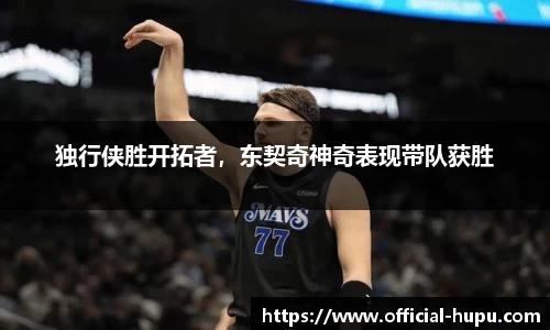 独行侠胜开拓者，东契奇神奇表现带队获胜