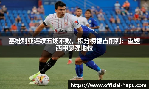 塞维利亚连续五场不败，积分榜稳占前列：重塑西甲豪强地位