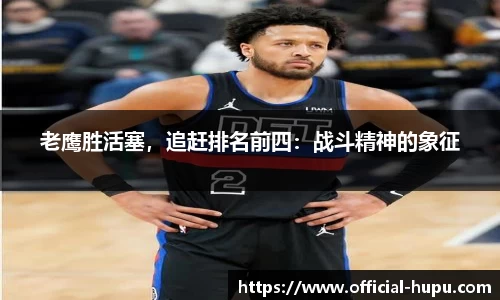老鹰胜活塞，追赶排名前四：战斗精神的象征