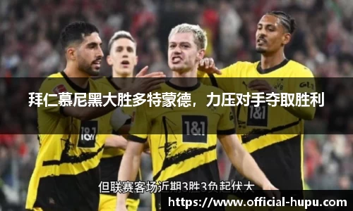 拜仁慕尼黑大胜多特蒙德，力压对手夺取胜利