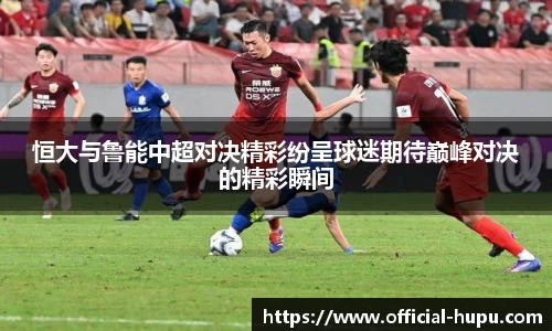 恒大与鲁能中超对决精彩纷呈球迷期待巅峰对决的精彩瞬间