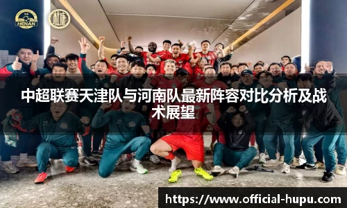 中超联赛天津队与河南队最新阵容对比分析及战术展望