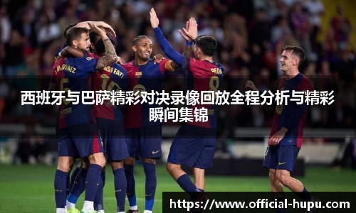 西班牙与巴萨精彩对决录像回放全程分析与精彩瞬间集锦