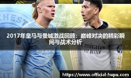 2017年皇马与曼城激战回顾：巅峰对决的精彩瞬间与战术分析