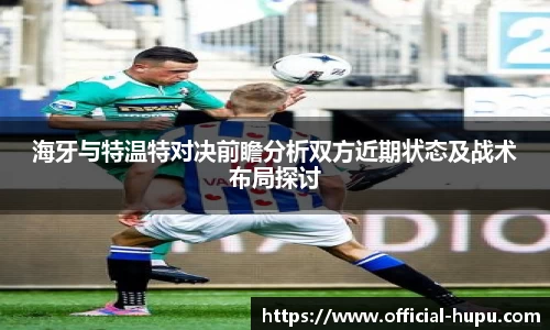 海牙与特温特对决前瞻分析双方近期状态及战术布局探讨