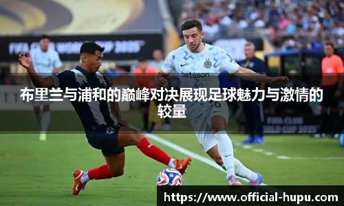 布里兰与浦和的巅峰对决展现足球魅力与激情的较量