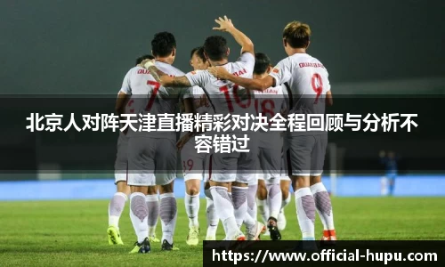 北京人对阵天津直播精彩对决全程回顾与分析不容错过