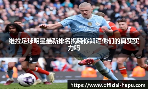 维拉足球明星最新排名揭晓你知道他们的真实实力吗